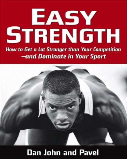 Easy Strength: How to Get a Lot Stronger Than Your Competition-And Dominate in Your Sport