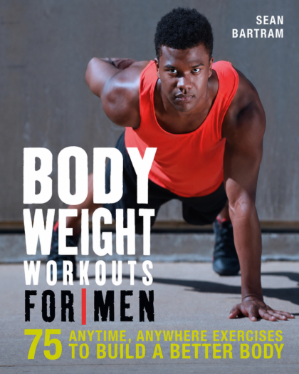 Bodyweight Workouts for Men: 75 Anytime, Anywhere Exercises to Build a Better Body